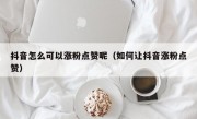 抖音怎么可以涨粉点赞呢（如何让抖音涨粉点赞）