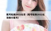 尾号轮换2022北京（尾号轮换2022北京限行尾号）