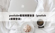 youtube看视频要登录（youtube需要登录）