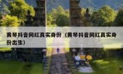 黄琴抖音网红真实身份（黄琴抖音网红真实身份出生）