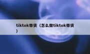 tiktok带货（怎么做tiktok带货）