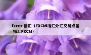 fxcm-福汇（FXCM福汇外汇交易点差 福汇FXCM）