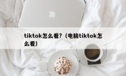 tiktok怎么看?（电脑tiktok怎么看）