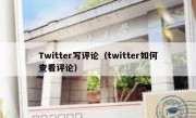 Twitter写评论（twitter如何查看评论）