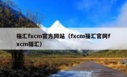 福汇fxcm官方网站（fxcm福汇官网fxcm福汇）