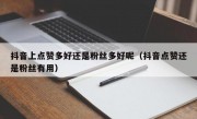 抖音上点赞多好还是粉丝多好呢（抖音点赞还是粉丝有用）