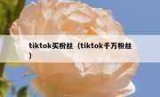 tiktok买粉丝（tiktok千万粉丝）