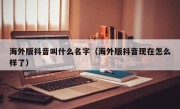 海外版抖音叫什么名字（海外版抖音现在怎么样了）