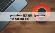 youtube一百万播放（youtube一百万播放算多吗）