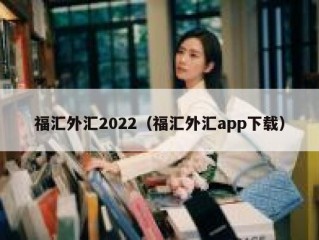 福汇外汇2022（福汇外汇app下载）