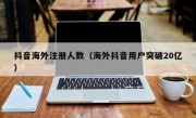 抖音海外注册人数（海外抖音用户突破20亿）