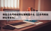 微信公众号粉丝转化策略是什么（公众号粉丝转化率多大）