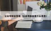 公众号粉丝管理（公众号粉丝是什么意思）