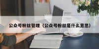 公众号粉丝管理（公众号粉丝是什么意思）