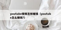 youtube视频怎样赚钱（youtube怎么赚钱?）