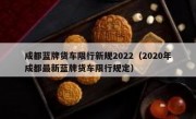 成都蓝牌货车限行新规2022（2020年成都最新蓝牌货车限行规定）