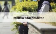 Ins刷粉丝（怎么可以刷ins）