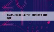 Twitter自助下单平台（推特账号自助购买）