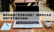 推特点击用户主页显示出错了（推特为什么点进用户主页显示不存在）