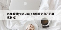 怎样看到youtube（怎样看到自己的真实长相）