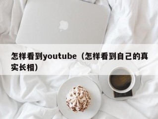 怎样看到youtube（怎样看到自己的真实长相）