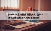 youtube上传视频需要多久（youtube上传视频多久可以被搜索到）