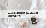 youtube频道名字（YouTube频道名字改不了）