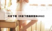 抖音下载（抖音下载最新版本2022）