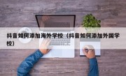 抖音如何添加海外学校（抖音如何添加外国学校）