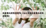 抖音很火的生日短句（女儿生日抖音很火的生日短句）