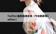 Twitter最新新闻资讯（今日新鲜事twitter）