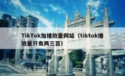 TikTok加播放量网站（tiktok播放量只有两三百）