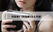 抖音黄v（抖音黄v怎么开通）