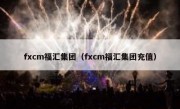 fxcm福汇集团（fxcm福汇集团充值）