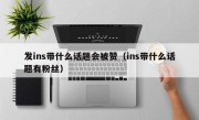 发ins带什么话题会被赞（ins带什么话题有粉丝）