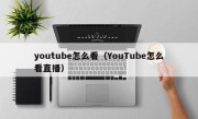 youtube怎么看（YouTube怎么看直播）