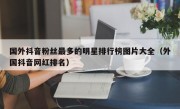 国外抖音粉丝最多的明星排行榜图片大全（外国抖音网红排名）