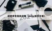 绝地求生低价卡盟（pubg低价卡盟）