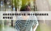 绝地求生黑号购买卡盟（哪个卡盟的绝地求生黑号便宜）