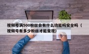 视频号满500粉丝会有什么功能吗安全吗（视频号有多少粉丝才能变现）