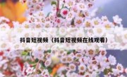 抖音短视频（抖音短视频在线观看）