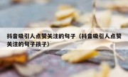 抖音吸引人点赞关注的句子（抖音吸引人点赞关注的句子孩子）