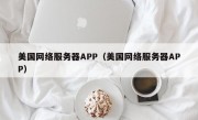 美国网络服务器APP（美国网络服务器APP）