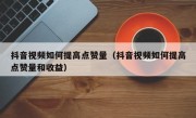 抖音视频如何提高点赞量（抖音视频如何提高点赞量和收益）