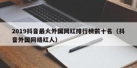 2019抖音最火外国网红排行榜前十名（抖音外国网络红人）