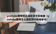 youtube视频怎么保存到手机相册（youtube视频怎么保存到手机相册中）