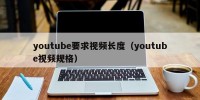 youtube要求视频长度（youtube视频规格）