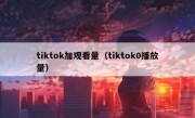 tiktok加观看量（tiktok0播放量）