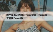 哪个是真正的福汇fxcm官网（fxcm福汇官网fxcm福）