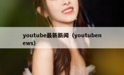 youtube最新新闻（youtubenews）